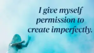 I Give Myself Permission To Create Imperfectly. Min 300x169