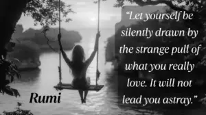 10 Rumi Quotes to Nourish the Soul and Reignite Your Inner Light | DIY Live Life Let Yourself Be Silently Drawn By The Strange Pull Of What You Really Love. It Will Not Lead You Astray. 3 Min 300x168