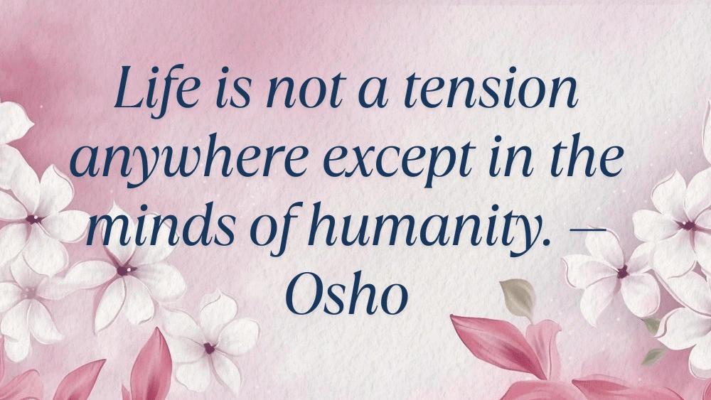 51 Powerful Acceptance and Self-Acceptance Quotes to Embrace Life as It Is image of a flower baground Life is not a tension anywhere except in the minds of humanity. — Osho