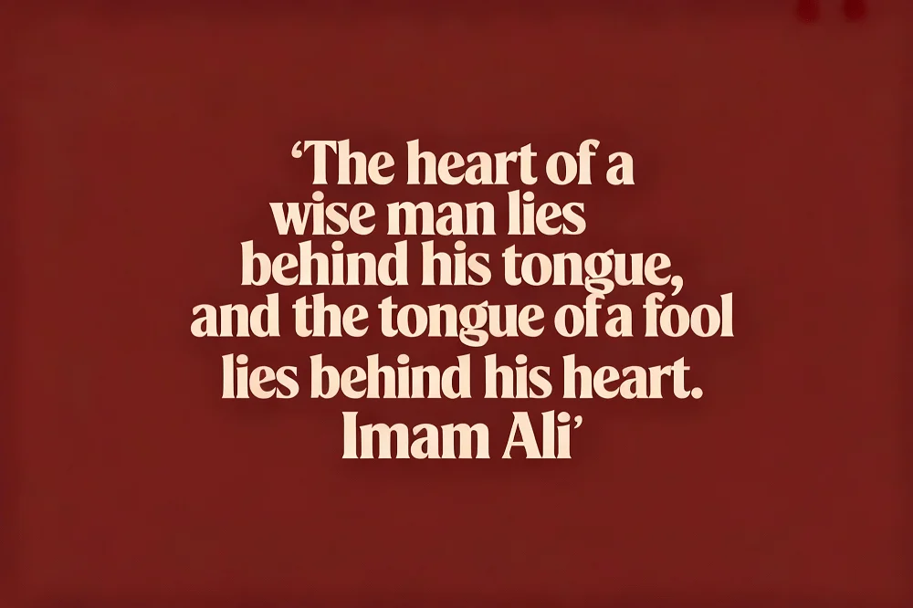 “The heart of a wise man lies behind his tongue, and the tongue of a fool lies behind his heart.”