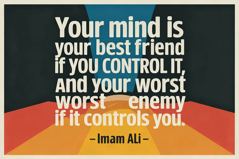  “Your mind is your best friend if you control it, and your worst enemy if it controls you.”