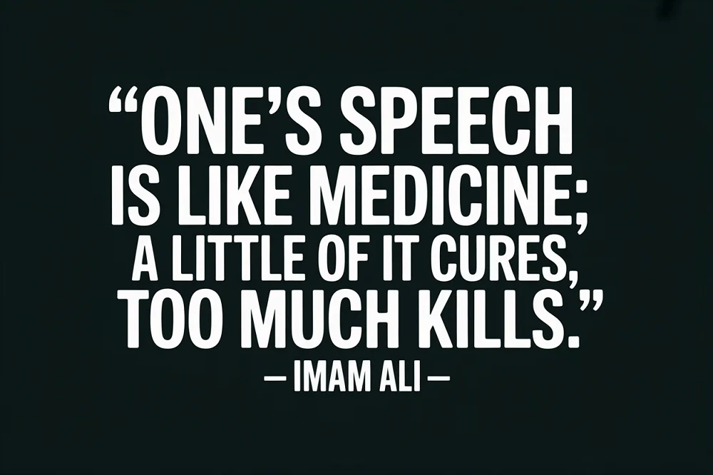  “One’s speech is like medicine; a little of it cures, too much kills.”