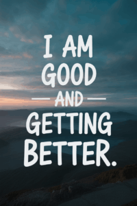 Positive Morning Affirmations You Can Use Daily I am good and getting better.