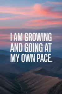 Positive Morning Affirmations You Can Use Daily I am growing and going at my own pace.