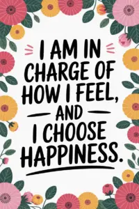 Positive Morning Affirmations You Can Use Daily I am in charge of how I feel, and I choose happiness.