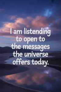 Positive Morning Affirmations You Can Use Daily I am listening and open to the messages the universe offers today.