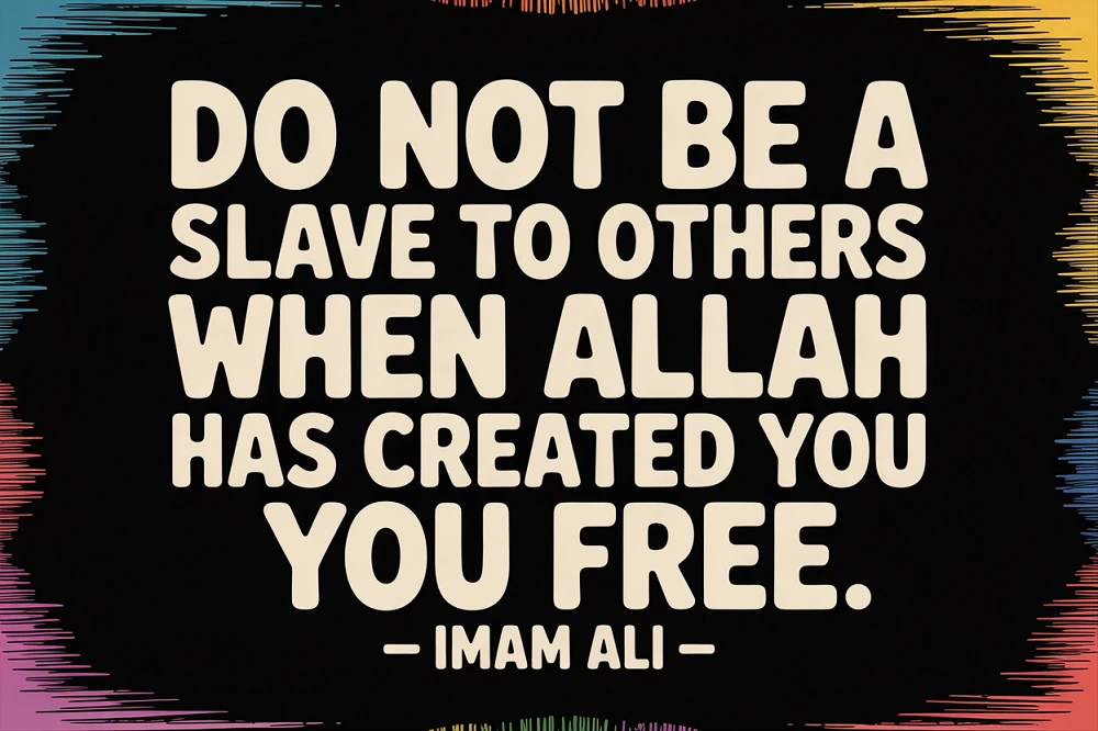 On Humility:
"Do not be a slave to others when Allah has created you free."
