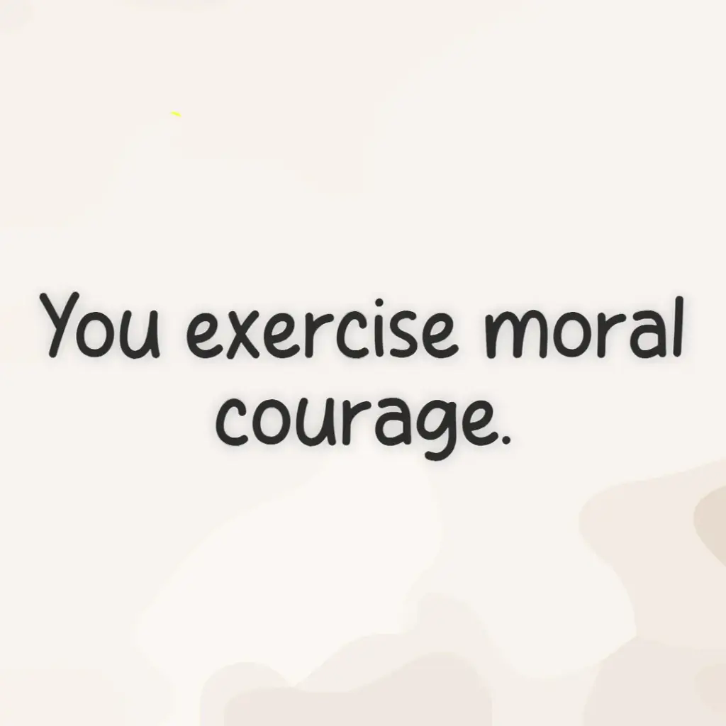 you excercise moral courage.