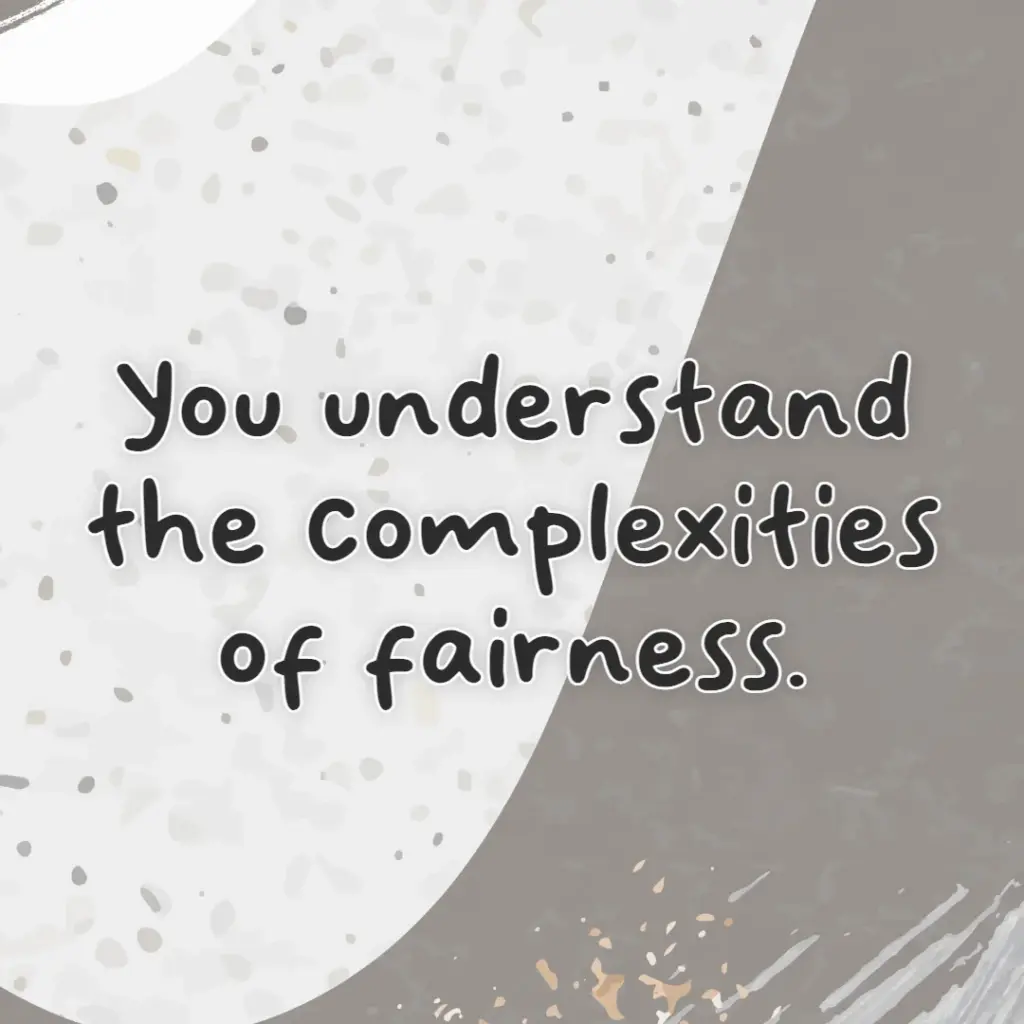 You understand the complexities of fairness.