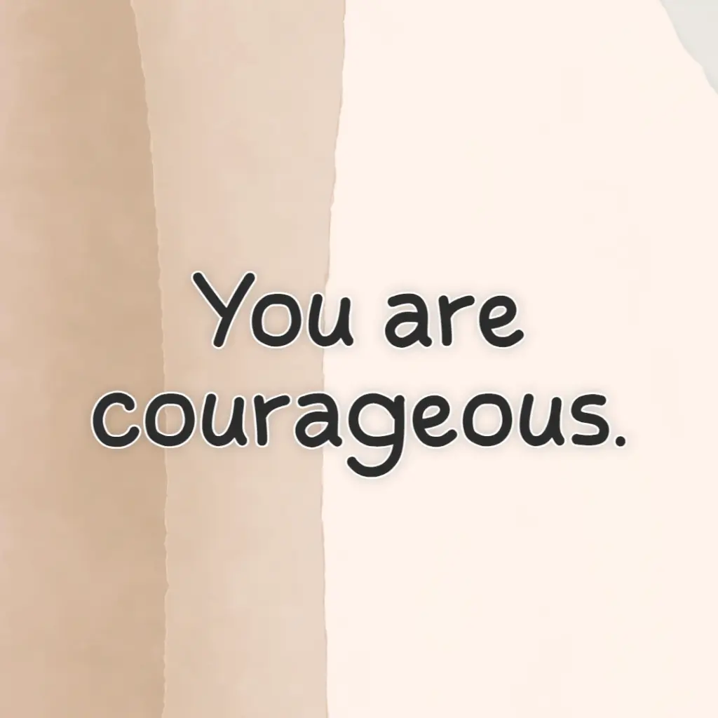 you are courageous
