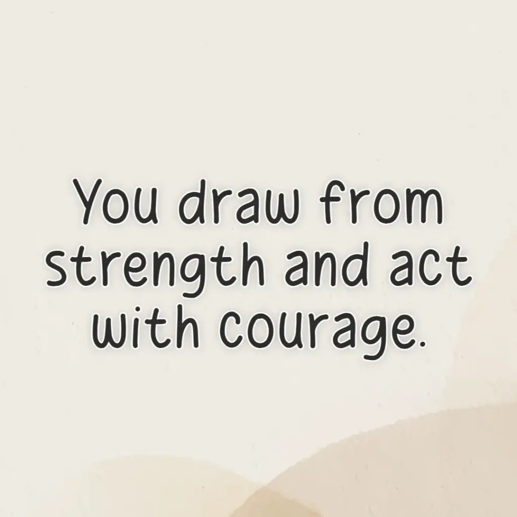 you draw from streangth and act with courage.