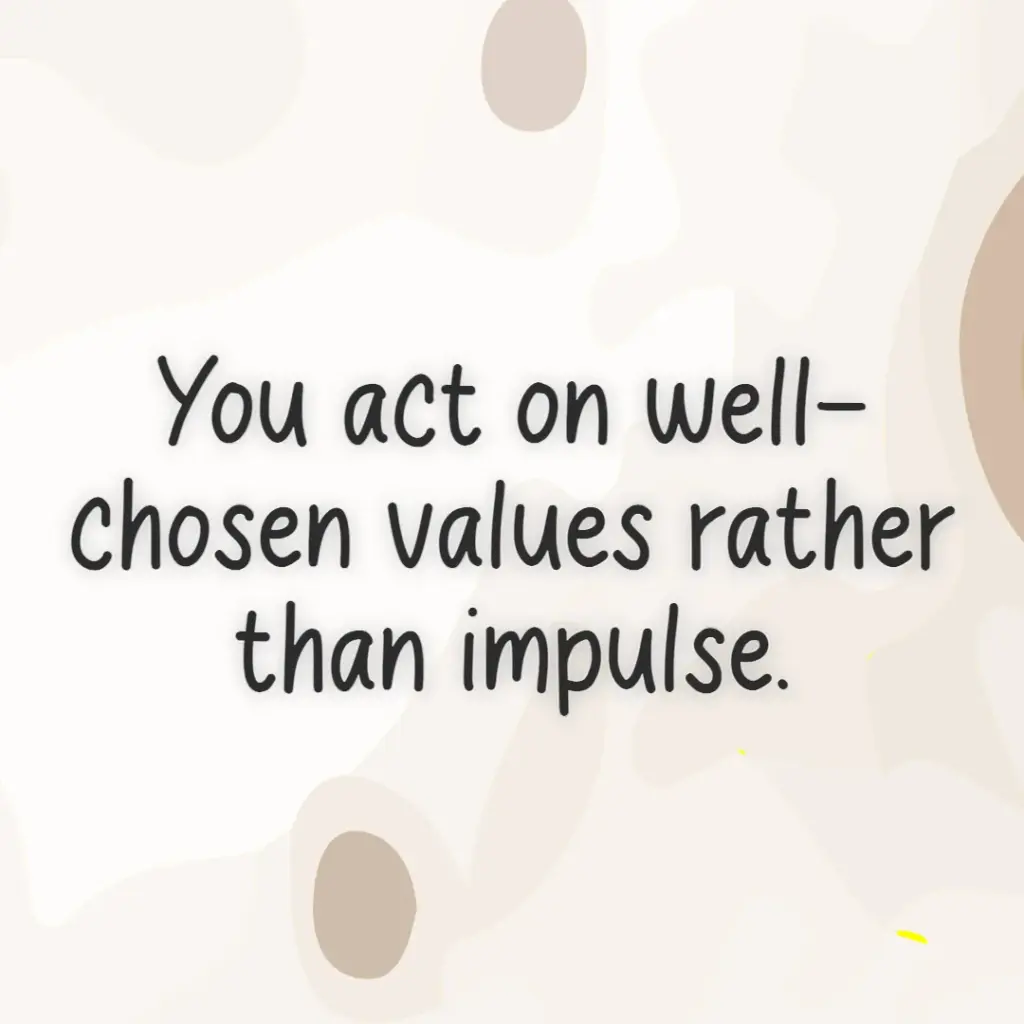 you act on well-chosen value rather than impulse.